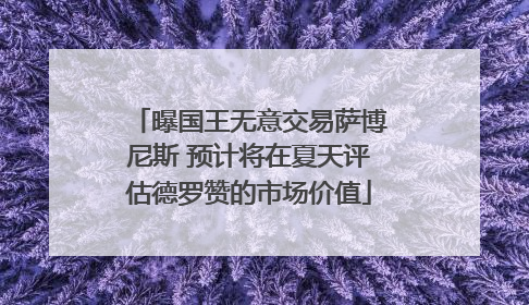 曝国王无意交易萨博尼斯 预计将在夏天评估德罗赞的市场价值