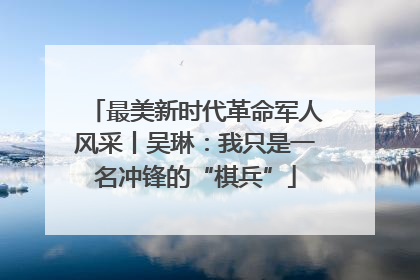 最美新时代革命军人风采丨吴琳：我只是一名冲锋的“棋兵”
