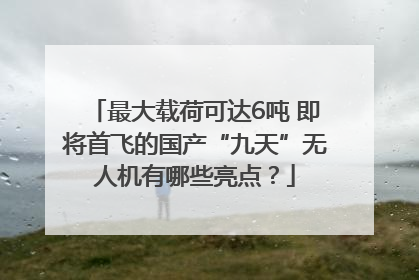 最大载荷可达6吨 即将首飞的国产“九天”无人机有哪些亮点？
