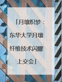 月壤织梦：东华大学月壤纤维技术闪耀上交会
