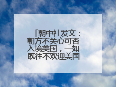 朝中社发文：朝方不关心可否入境美国，一如既往不欢迎美国人入境朝鲜