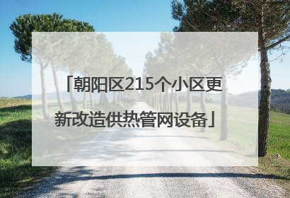 朝阳区215个小区更新改造供热管网设备