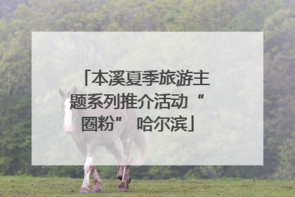本溪夏季旅游主题系列推介活动“圈粉” 哈尔滨