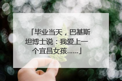 毕业当天，巴基斯坦博士说：我爱上一个宜昌女孩……