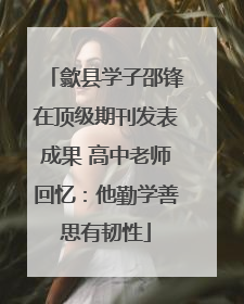 歙县学子邵锋在顶级期刊发表成果 高中老师回忆：他勤学善思有韧性