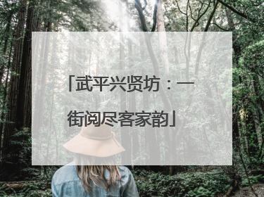 武平兴贤坊：一街阅尽客家韵