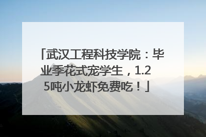 武汉工程科技学院：毕业季花式宠学生，1.25吨小龙虾免费吃！