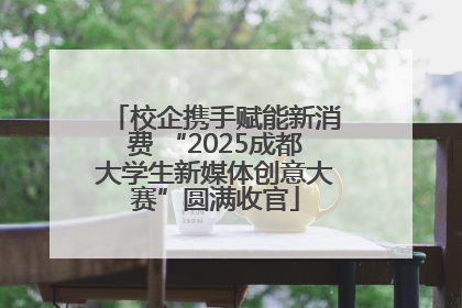 校企携手赋能新消费 “2025成都大学生新媒体创意大赛”圆满收官