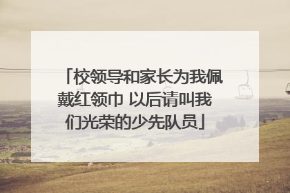 校领导和家长为我佩戴红领巾 以后请叫我们光荣的少先队员