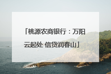 桃源农商银行：万阳云起处 信贷润春山