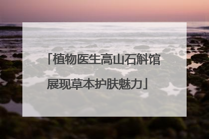 植物医生高山石斛馆展现草本护肤魅力