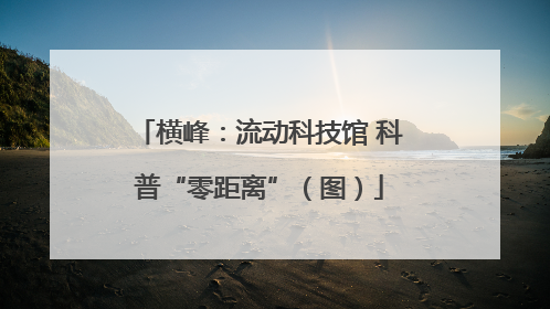 横峰：流动科技馆 科普“零距离”（图）