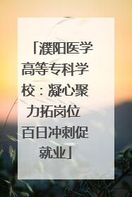 濮阳医学高等专科学校：凝心聚力拓岗位 百日冲刺促就业