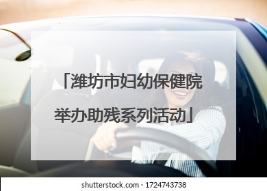 潍坊市妇幼保健院举办助残系列活动