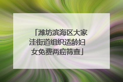 潍坊滨海区大家洼街道组织适龄妇女免费两癌筛查