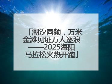 潮汐同频，万米金滩见证万人逐浪——2025海阳马拉松火热开跑