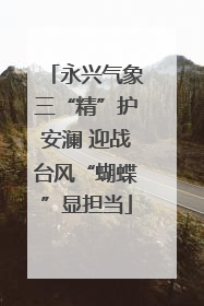 永兴气象三“精”护安澜 迎战台风“蝴蝶”显担当