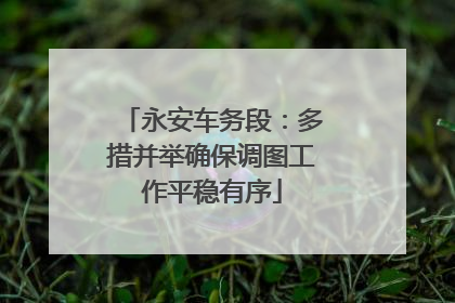 永安车务段：多措并举确保调图工作平稳有序