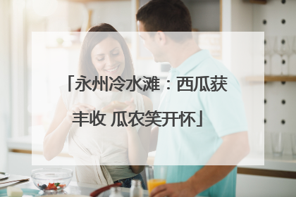 永州冷水滩：西瓜获丰收 瓜农笑开怀