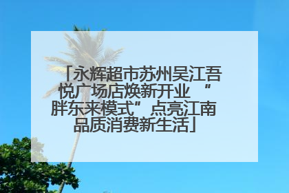 永辉超市苏州吴江吾悦广场店焕新开业 “胖东来模式”点亮江南品质消费新生活