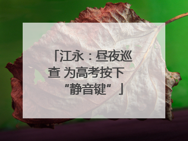 江永：昼夜巡查 为高考按下“静音键”