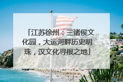 江苏徐州：三诸侯文化园，大运河畔历史明珠，汉文化寻根之地