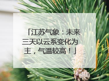 江苏气象：未来三天以云系变化为主，气温较高！