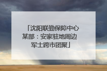 沈阳联勤保障中心某部：安家驻地周边 军士跨市团聚