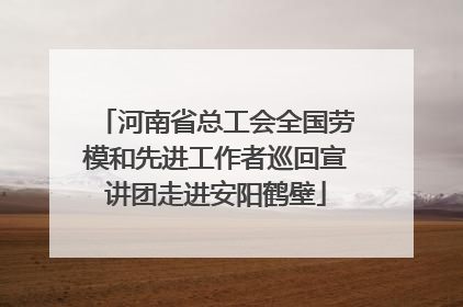 河南省总工会全国劳模和先进工作者巡回宣讲团走进安阳鹤壁