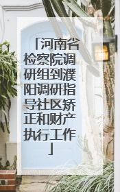 河南省检察院调研组到濮阳调研指导社区矫正和财产执行工作