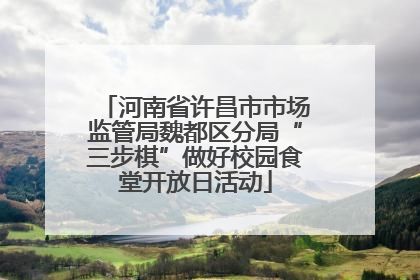 河南省许昌市市场监管局魏都区分局“三步棋”做好校园食堂开放日活动