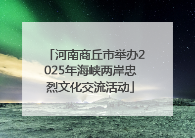 河南商丘市举办2025年海峡两岸忠烈文化交流活动