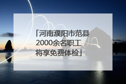 河南濮阳市范县2000余名职工将享免费体检