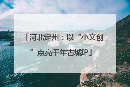河北定州：以“小文创”点亮千年古城IP