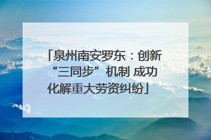 泉州南安罗东：创新“三同步”机制 成功化解重大劳资纠纷