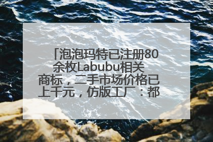 泡泡玛特已注册80余枚Labubu相关商标，二手市场价格已上千元，仿版工厂：都在欠货，根本不够分