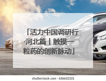 活力中国调研行·河北篇丨触摸一粒药的创新脉动