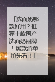 洗面奶哪款好用？推荐十款国产洗面奶品牌！爆款清单抢先看！