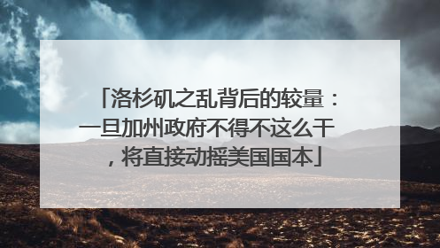 洛杉矶之乱背后的较量：一旦加州政府不得不这么干，将直接动摇美国国本