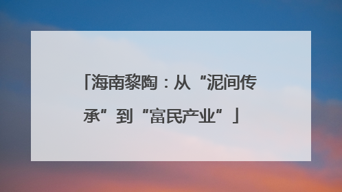 海南黎陶：从“泥间传承”到“富民产业”