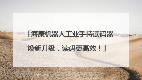 海康机器人工业手持读码器焕新升级，读码更高效！