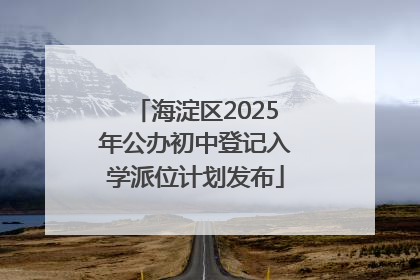 海淀区2025年公办初中登记入学派位计划发布