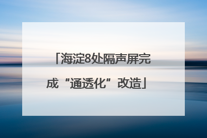 海淀8处隔声屏完成“通透化”改造