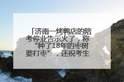 济南一烤鸭店的陪考停业告示火了，称“种了18年的枣树要打枣”，还祝考生“鸭”的全对