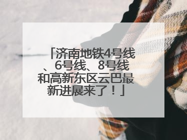 济南地铁4号线、6号线、8号线和高新东区云巴最新进展来了！
