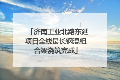 济南工业北路东延项目全线最长钢混组合梁浇筑完成