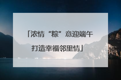 浓情“粽”意迎端午 打造幸福邻里情