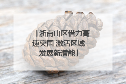 浙南山区借力高速突围 激活区域发展新潜能