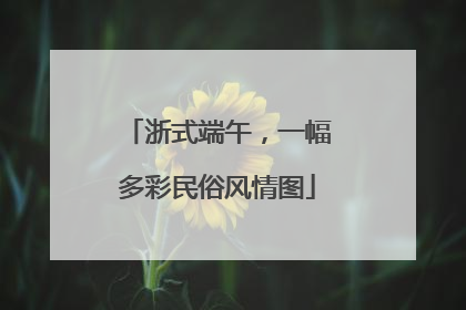 浙式端午，一幅多彩民俗风情图