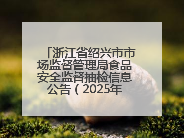 浙江省绍兴市市场监督管理局食品安全监督抽检信息公告（2025年第3期）